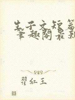 生子文短篇合集 笔趣阁最新章节阅读