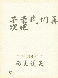 子豪我们再做一次吧