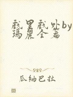 戏里戏外by苏玛丽全篇