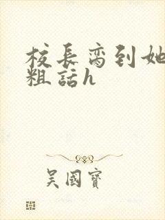 校长脔到她哭h粗话h