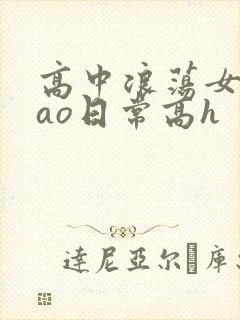高中浪荡女挨cao日常高h