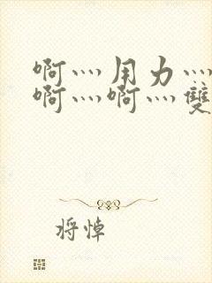 啊灬用力灬啊灬啊灬啊灬双男主