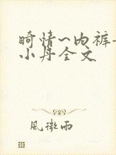 畸情~内裤奇缘小丹全文