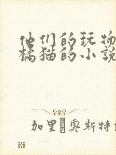 他们的玩物by橘猫的小说笔趣