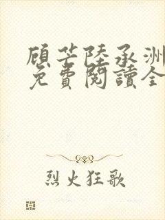 顾芒陆承洲小说免费阅读全文免费阅读下载