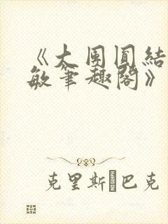 《大团圆结2高敏笔趣阁》