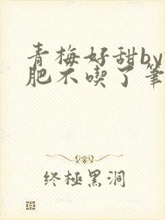 青梅好甜by减肥不吃了笔趣阁