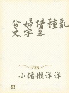 公妇借种乱h中文字幕