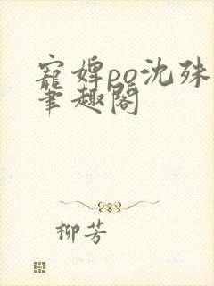 宠婢po沈殊辞笔趣阁