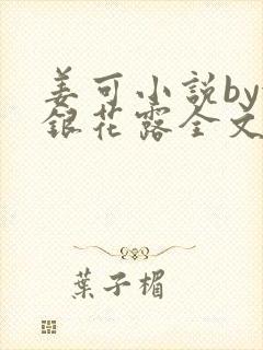 姜可小说by金银花露全文免费阅读无弹窗笔趣