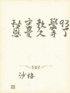 秘密教学93话恩爱久等了