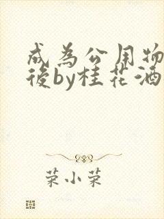 成为公用物品之后by桂花酒批发