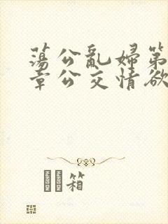 荡公乱妇第69章公交情欲