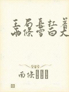 王局长扛着白洁两条雪白大腿视频