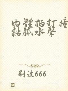 肉体拍打撞击出黏腻水声