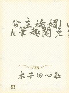 公主娇媚1ⅴ1h笔趣阁免费阅读