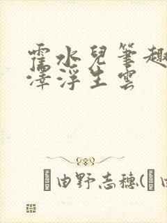 霍水儿笔趣阁霍泽浮生云