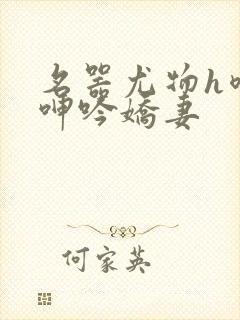 名器尤物h喷汁呻吟娇妻