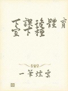 下课后体育器材室下种