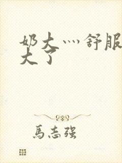 奶大灬舒服灬太大了