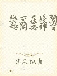 乐可在线阅读笔趣阁无弹窗