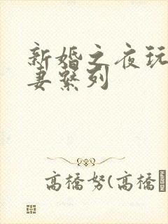 新婚之夜玩弄人妻系列