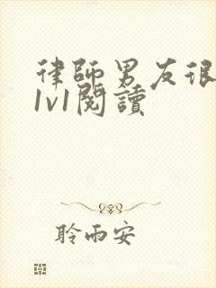 律师男友很难撩1v1阅读