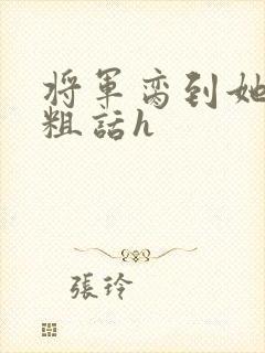 将军脔到她哭h粗话h