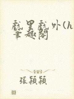 戏里戏外(h)笔趣阁