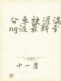 公车被灌满jing液最新章节