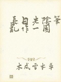 长日光阴笔趣阁乱作一团