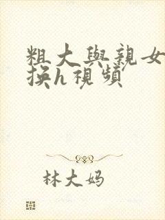 粗大与亲女伦交换h视频