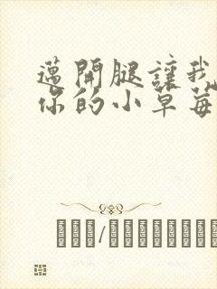 迈开腿让我看看你的小草莓