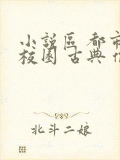 小说区 都市 校园 古典 偷拍