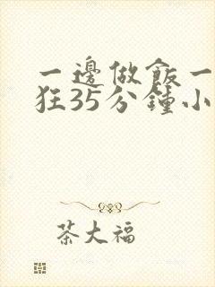 一边做饭一边躁狂35分钟小说