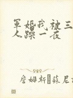 军婚我被三个男人躁一夜