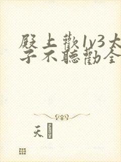 殿上欢1v3太子不听劝全文