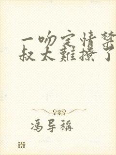 一吻定情禁欲小叔太难撩了