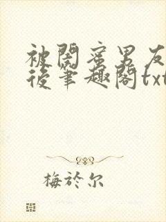 被闺蜜男友认错后笔趣阁txt