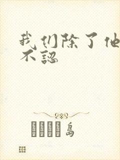 我们除了他谁都不认