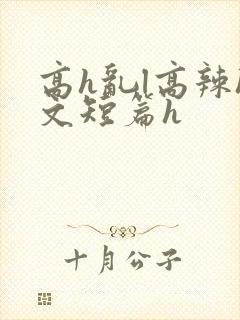 高h乱l高辣h文短篇h