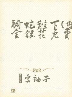 骑蛇难下(双)金银花免费阅读