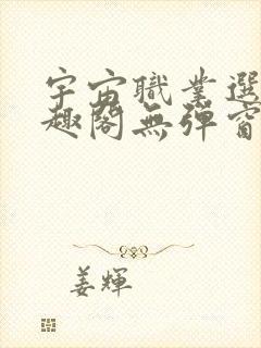 宇宙职业选手笔趣阁无弹窗无删减