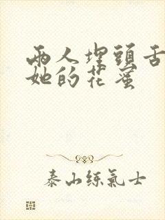 两人埋头舌尖吸她的花蜜