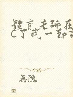 体育老师在单杠C了我一节课网