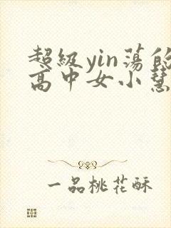 超级yin荡的高中女小慧