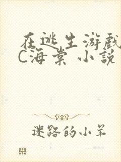 在逃生游戏里挨C海棠 小说