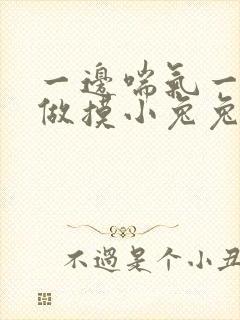 一边喘气一边叫做摸小兔兔作