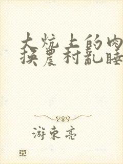 大炕上的肉体交换农村乱睡