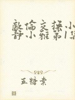 敌伦交换小敏小静小雅第1集